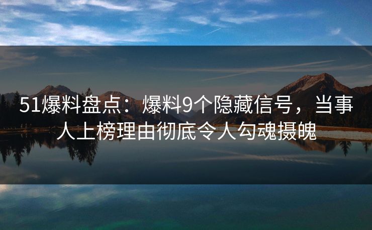 51爆料盘点：爆料9个隐藏信号，当事人上榜理由彻底令人勾魂摄魄