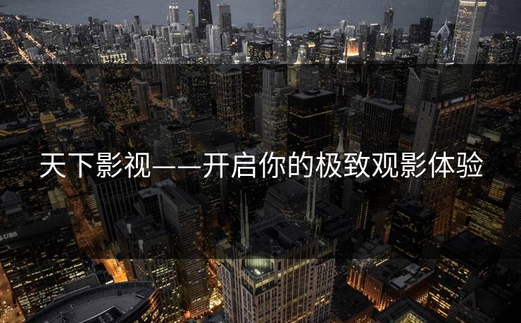 天下影视——开启你的极致观影体验