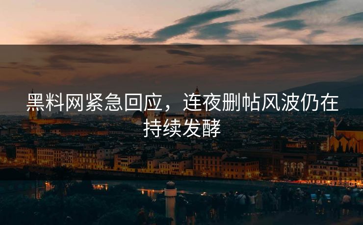 黑料网紧急回应，连夜删帖风波仍在持续发酵