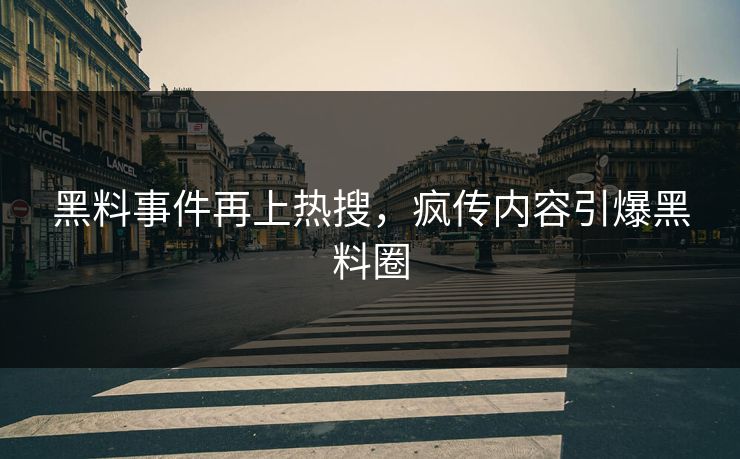 黑料事件再上热搜，疯传内容引爆黑料圈