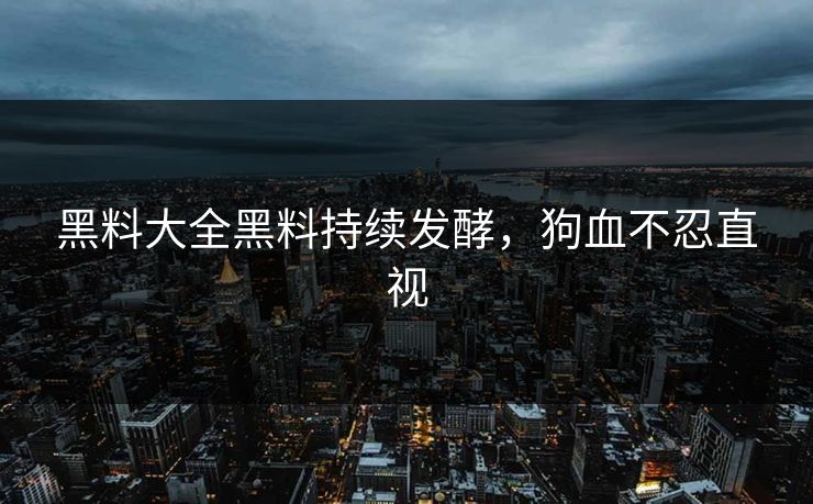 黑料大全黑料持续发酵，狗血不忍直视