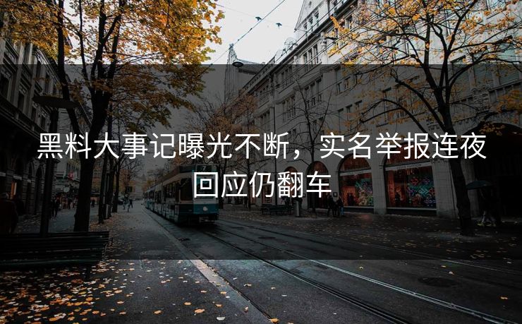 黑料大事记曝光不断，实名举报连夜回应仍翻车