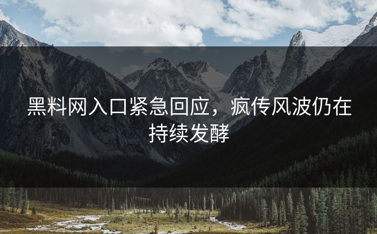 黑料网入口紧急回应，疯传风波仍在持续发酵