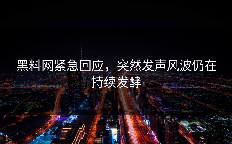 黑料网紧急回应，突然发声风波仍在持续发酵