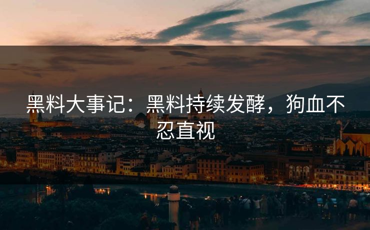 黑料大事记：黑料持续发酵，狗血不忍直视