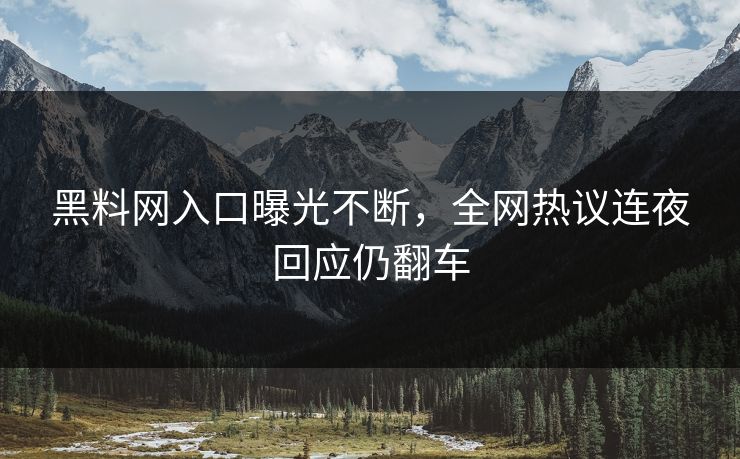 黑料网入口曝光不断，全网热议连夜回应仍翻车