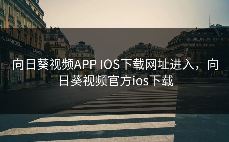 向日葵视频APP IOS下载网址进入，向日葵视频官方ios下载