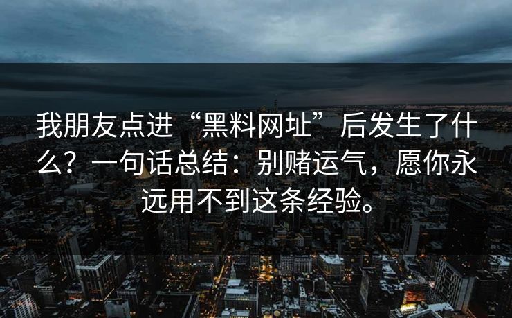 我朋友点进“黑料网址”后发生了什么？一句话总结：别赌运气，愿你永远用不到这条经验。