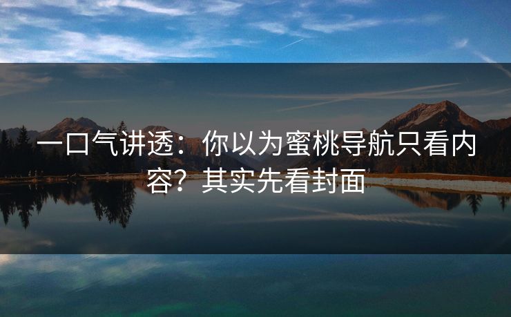 一口气讲透：你以为蜜桃导航只看内容？其实先看封面