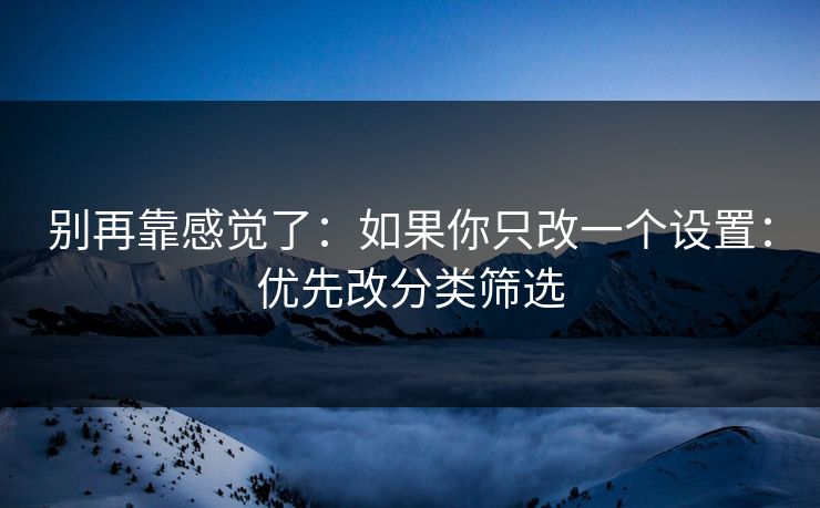 别再靠感觉了：如果你只改一个设置：优先改分类筛选